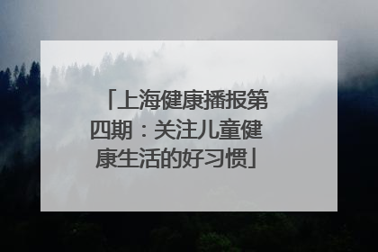 上海健康播报第四期：关注儿童健康生活的好习惯